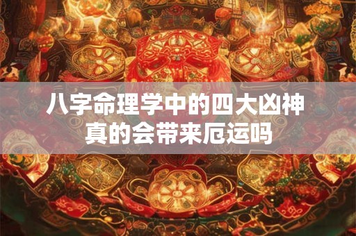 八字命理学中的四大凶神 真的会带来厄运吗
