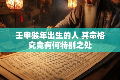壬申猴年出生的人 其命格究竟有何特别之处