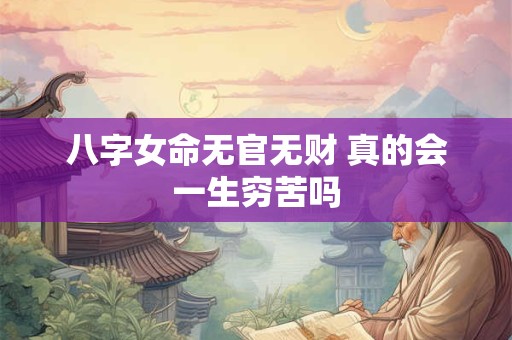 八字女命无官无财 真的会一生穷苦吗