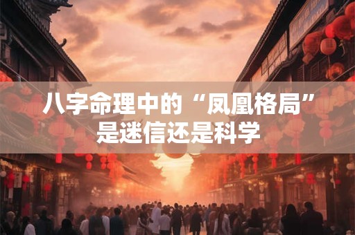 八字命理中的“凤凰格局”是迷信还是科学