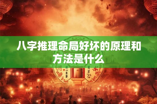 八字推理命局好坏的原理和方法是什么