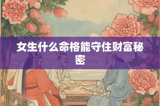 女生什么命格能守住财富秘密