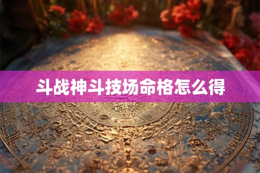 斗战神斗技场命格怎么得