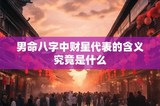男命八字中财星代表的含义究竟是什么