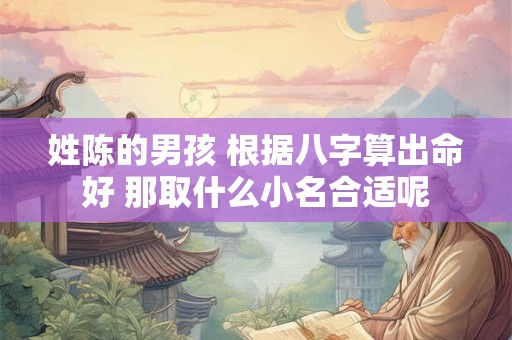 姓陈的男孩 根据八字算出命好 那取什么小名合适呢