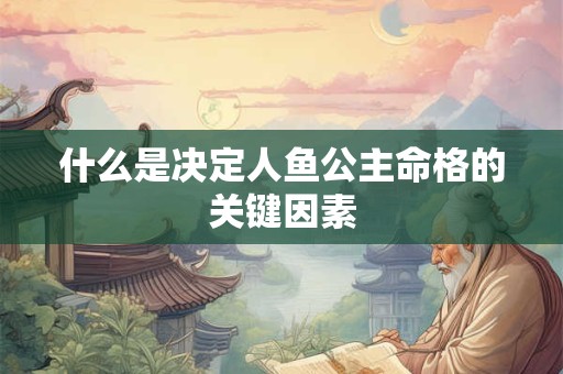 什么是决定人鱼公主命格的关键因素