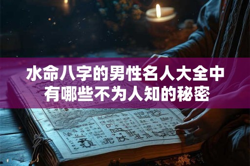 水命八字的男性名人大全中 有哪些不为人知的秘密