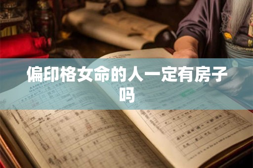 偏印格女命的人一定有房子吗