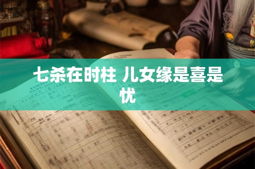 七杀在时柱 儿女缘是喜是忧