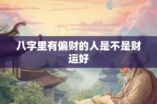 八字里有偏财的人是不是财运好