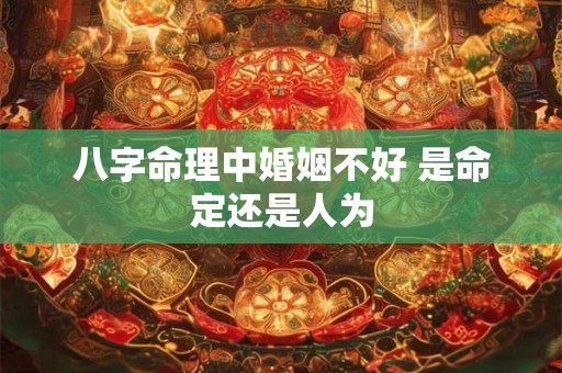 八字命理中婚姻不好 是命定还是人为