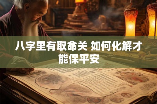 八字里有取命关 如何化解才能保平安