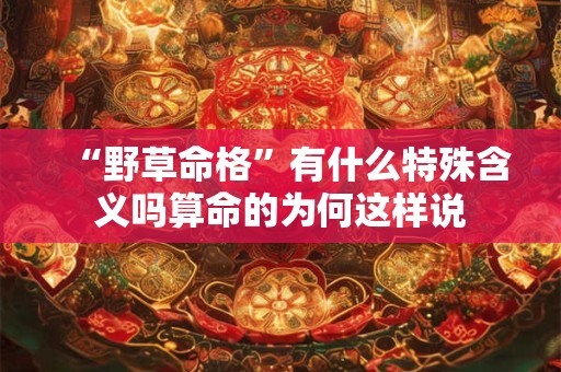 “野草命格”有什么特殊含义吗算命的为何这样说