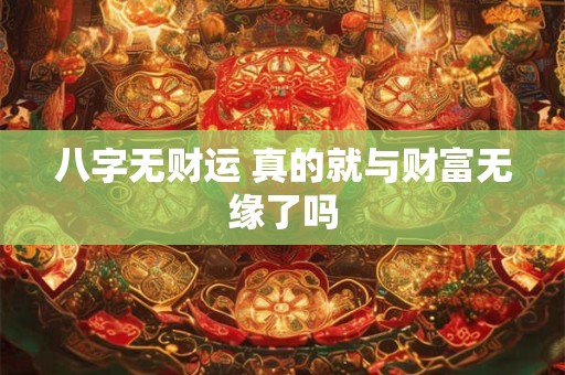八字无财运 真的就与财富无缘了吗