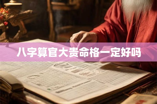八字算官大贵命格一定好吗