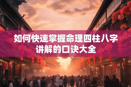 如何快速掌握命理四柱八字讲解的口诀大全