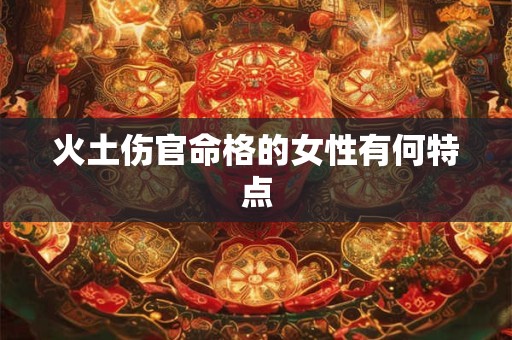 火土伤官命格的女性有何特点