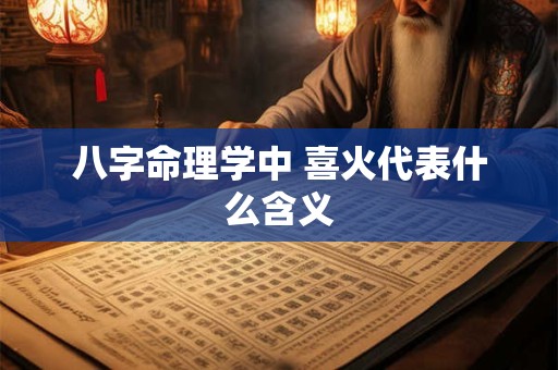 八字命理学中 喜火代表什么含义