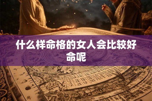 什么样命格的女人会比较好命呢