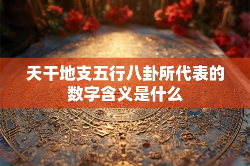 天干地支五行八卦所代表的数字含义是什么