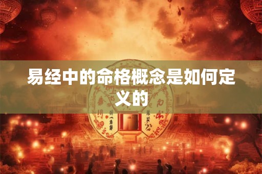 易经中的命格概念是如何定义的