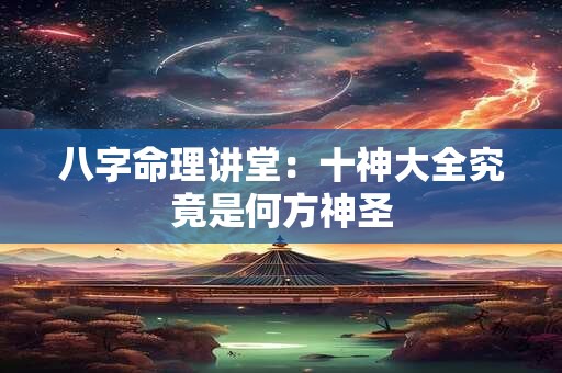 八字命理讲堂：十神大全究竟是何方神圣