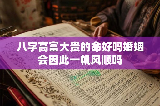 八字高富大贵的命好吗婚姻会因此一帆风顺吗
