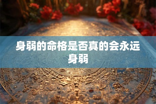 身弱的命格是否真的会永远身弱