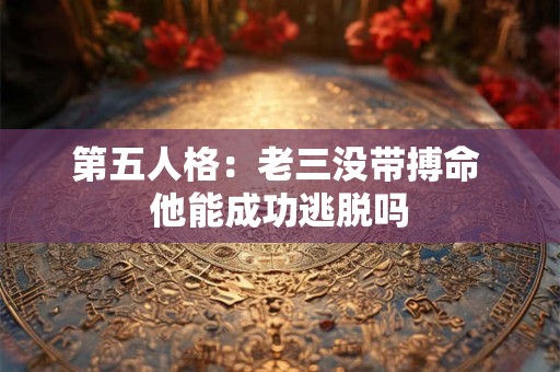第五人格：老三没带搏命 他能成功逃脱吗