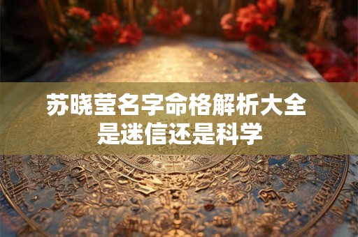 苏晓莹名字命格解析大全 是迷信还是科学