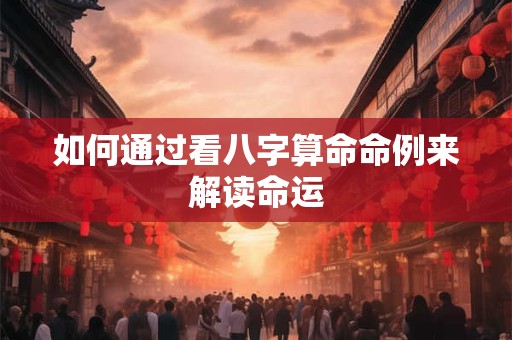如何通过看八字算命命例来解读命运