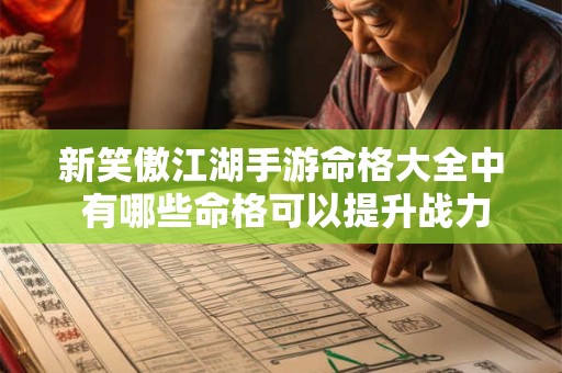 新笑傲江湖手游命格大全中 有哪些命格可以提升战力