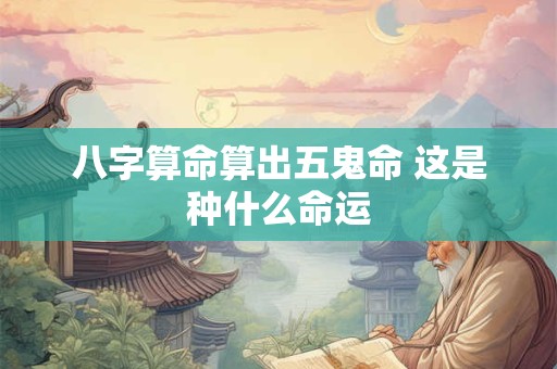 八字算命算出五鬼命 这是种什么命运