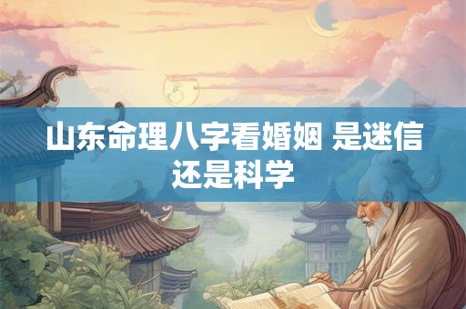 山东命理八字看婚姻 是迷信还是科学