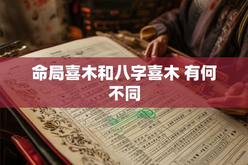 命局喜木和八字喜木 有何不同