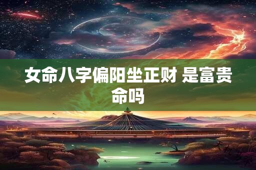 女命八字偏阳坐正财 是富贵命吗