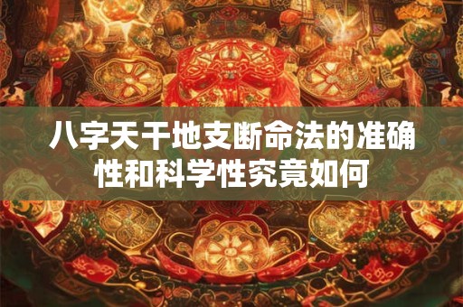 八字天干地支断命法的准确性和科学性究竟如何