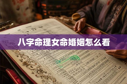 八字命理女命婚姻怎么看