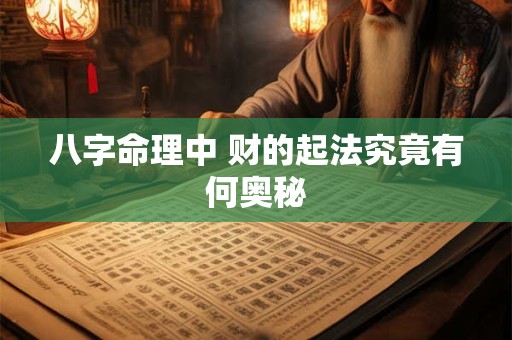 八字命理中 财的起法究竟有何奥秘