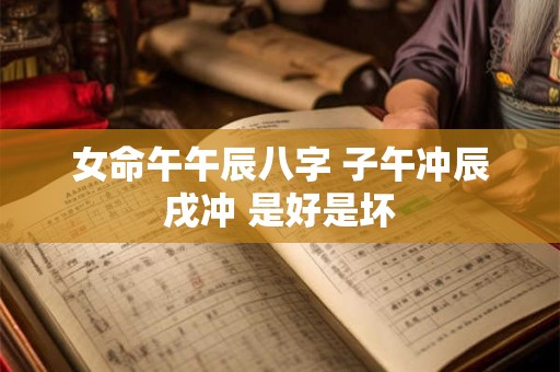 女命午午辰八字 子午冲辰戌冲 是好是坏