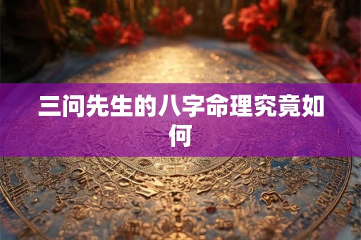 三问先生的八字命理究竟如何