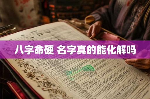 八字命硬 名字真的能化解吗