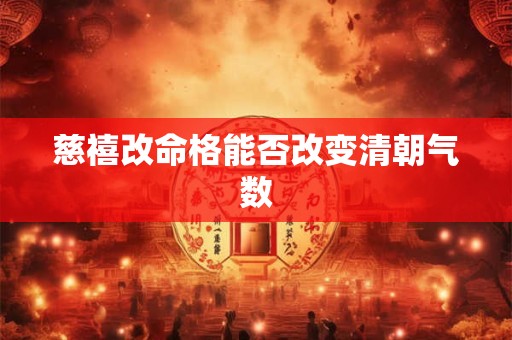 慈禧改命格能否改变清朝气数