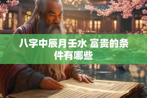 八字中辰月壬水 富贵的条件有哪些