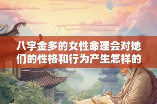 八字金多的女性命理会对她们的性格和行为产生怎样的影响