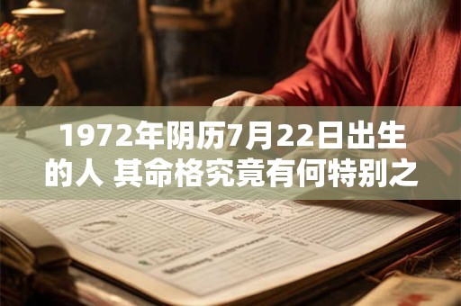1972年阴历7月22日出生的人 其命格究竟有何特别之处