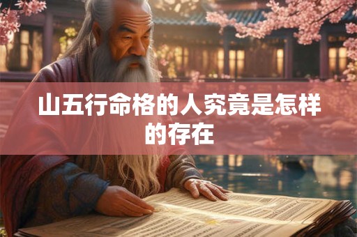 山五行命格的人究竟是怎样的存在