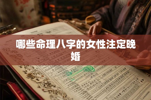 哪些命理八字的女性注定晚婚