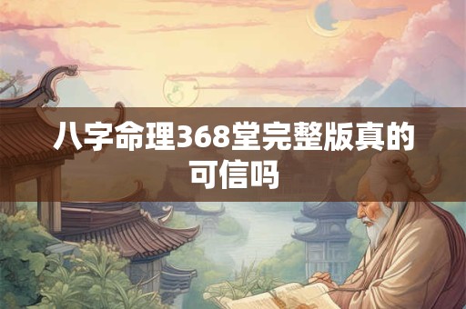 八字命理368堂完整版真的可信吗