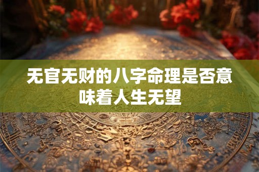 无官无财的八字命理是否意味着人生无望